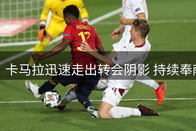 卡马拉迅速走出转会阴影 持续奉献高光表现