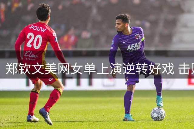 郑钦文美网女单上演逆转好戏 击败年轻新秀晋级第二轮